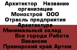 Архитектор › Название организации ­ Монострой, ООО › Отрасль предприятия ­ Архитектура › Минимальный оклад ­ 20 000 - Все города Работа » Вакансии   . Приморский край,Артем г.